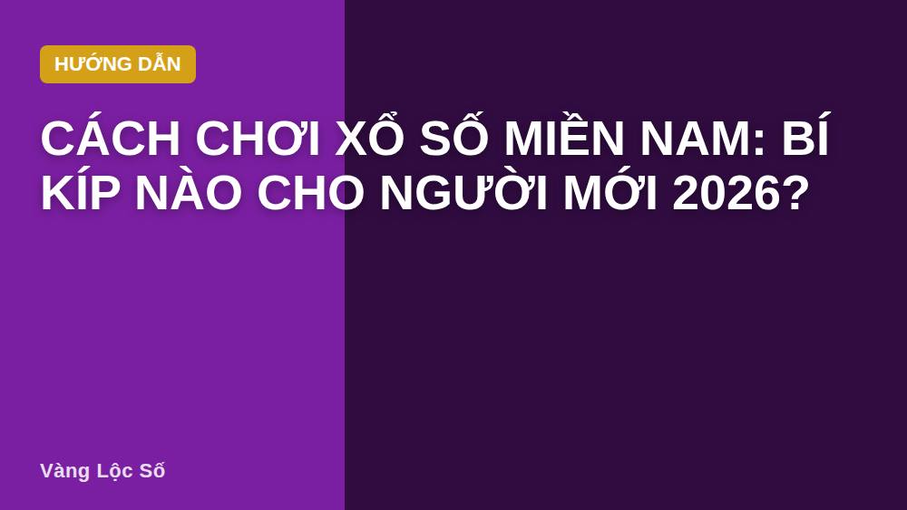 Cách chơi xổ số miền Nam: Bí kíp nào cho người mới 2026?