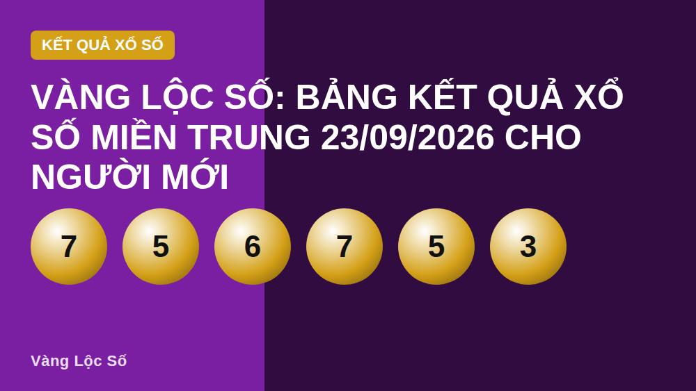 Vàng Lộc Số: Bảng kết quả xổ số miền Trung 23/09/2026 cho người mới