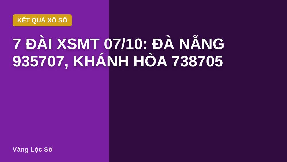 7 Đài XSMT 07/10: Đà Nẵng 935707, Khánh Hòa 738705