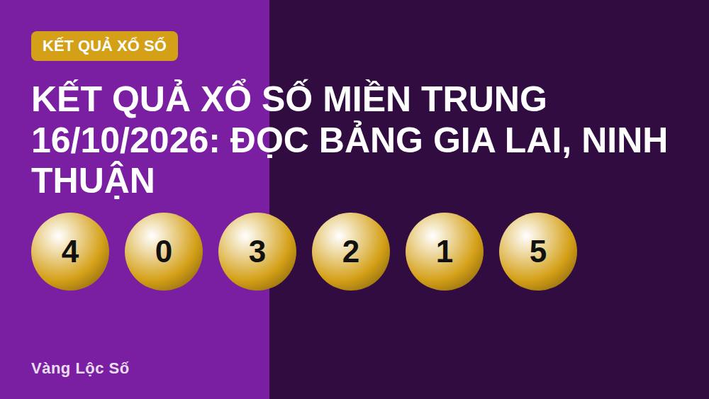 Kết quả xổ số miền Trung 16/10/2026: Đọc bảng Gia Lai, Ninh Thuận