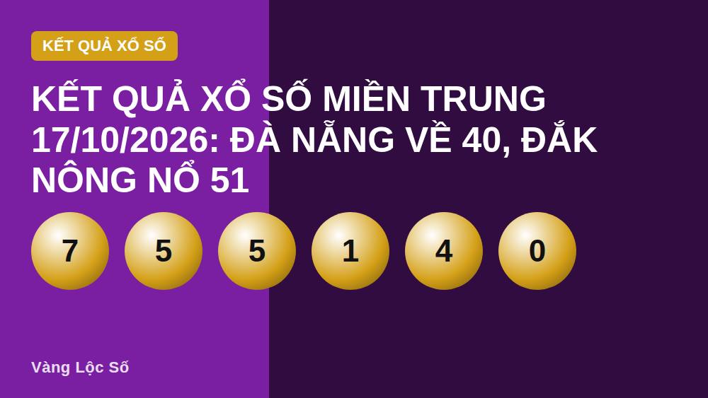 Kết quả xổ số miền Trung 17/10/2026: Đà Nẵng về 40, Đắk Nông nổ 51