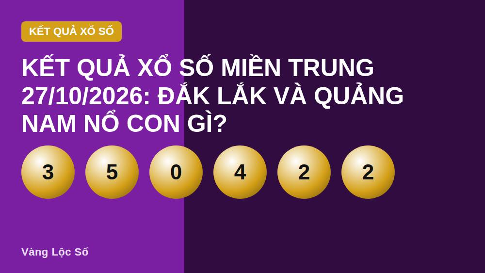 Kết quả xổ số miền Trung 27/10/2026: Đắk Lắk và Quảng Nam nổ con gì?