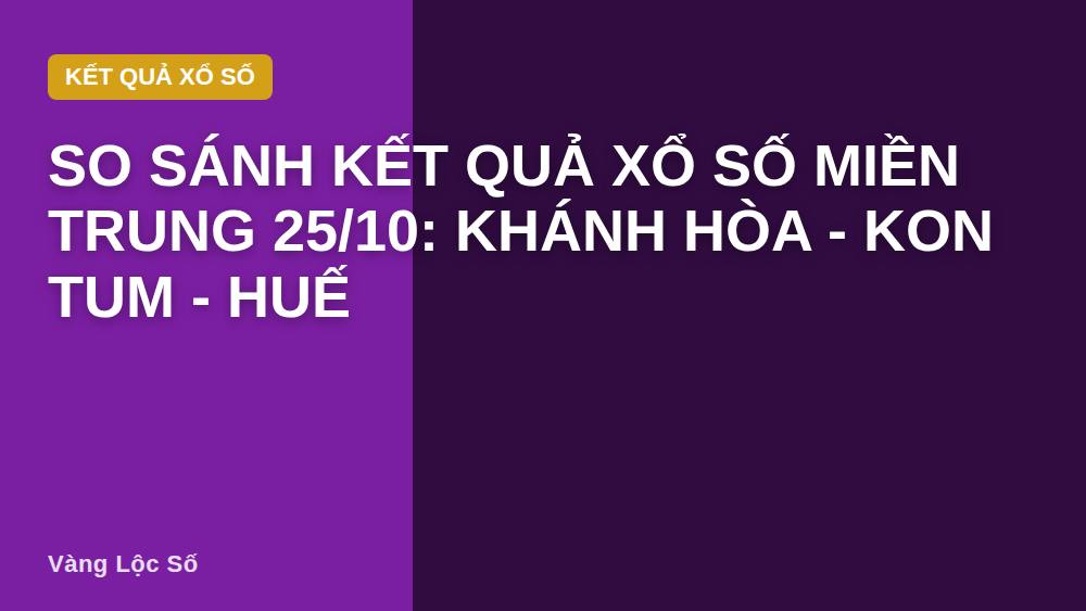 So sánh kết quả xổ số miền Trung 25/10: Khánh Hòa - Kon Tum - Huế