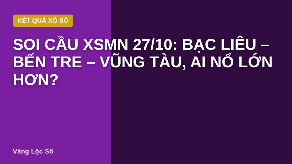 Soi cầu XSMN 27/10: Bạc Liêu – Bến Tre – Vũng Tàu, ai nổ lớn hơn?