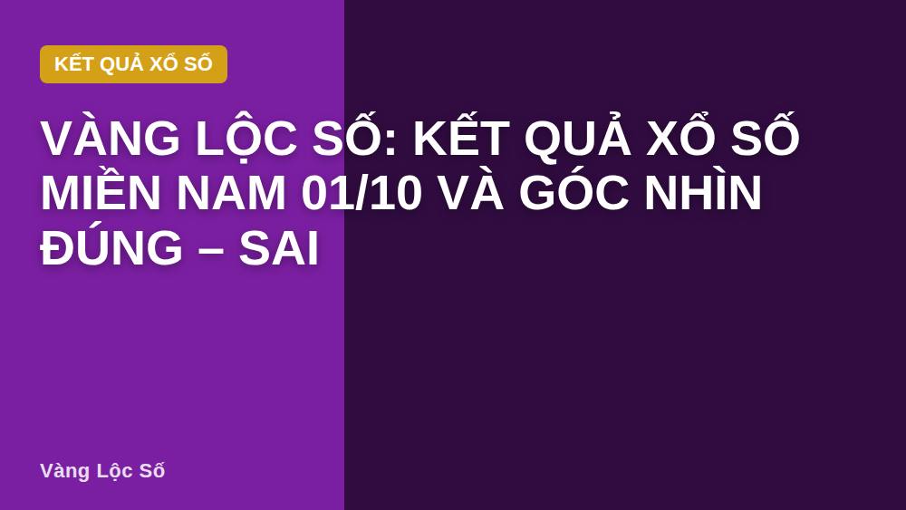 Vàng Lộc Số: Kết quả xổ số miền Nam 01/10 và góc nhìn đúng – sai