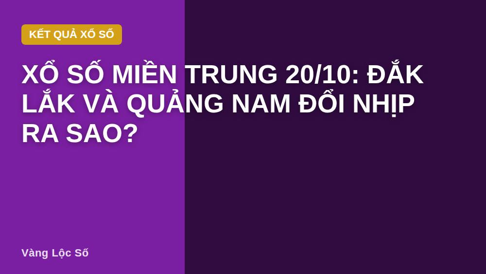 Xổ số miền Trung 20/10: Đắk Lắk và Quảng Nam đổi nhịp ra sao?
