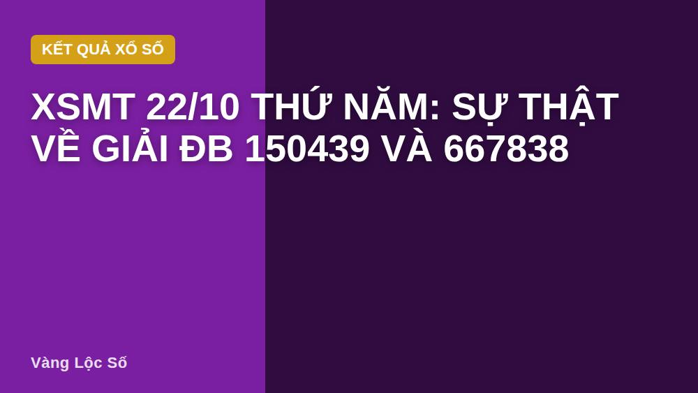 XSMT 22/10 Thứ Năm: Sự thật về giải ĐB 150439 và 667838